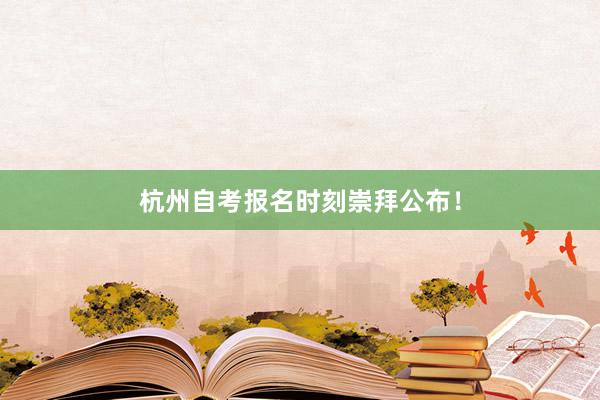 杭州自考报名时刻崇拜公布！